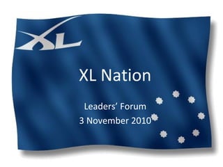 XL Nation
Leaders’ Forum
3 November 2010
 