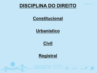 DISCIPLINA DO DIREITO
Constitucional
Urbanístico
Civil
Registral
3	
  
 