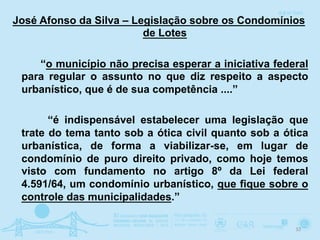 33	
  
CONSEQUÊNCIA DA NÃO PACIFICAÇÃO DO TEMA CONDOMÍNIOS
DE LOTES
REsp nº 709.403 – SP
- Projetos de incorporação imobil...
