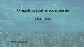 O registo predial na sociedade da
informação  
	
  
	
  
	
  
	
  
	
  
Madalena	
  Teixeira	
  
 
