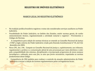 REGISTRO	
  DE	
  IMÓVEIS	
  ELETRÔNICO	
  
	
  
MARCO	
  LEGAL	
  DO	
  REGISTRO	
  ELETRÔNICO	
  
•  Medida	
   Provisór...