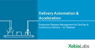 Delivery	
  Automation	
  &	
  
Acceleration	
  
Enterprise Release Management for DevOps &
Continuous Delivery – XL Release
 
