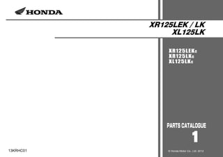 XR125LEK / LK
XL125LK
XR125LEKC
XR125LKC
XL125LKC
1
13KRHC01 © Honda Motor Co., Ltd. 2012
 