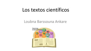 Los textos científicos
Loubna Barssouna Ankare
 