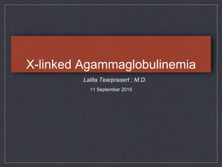X-linked Agammaglobulinemia
Lalita Tearprasert ; M.D.
11 September 2015
 