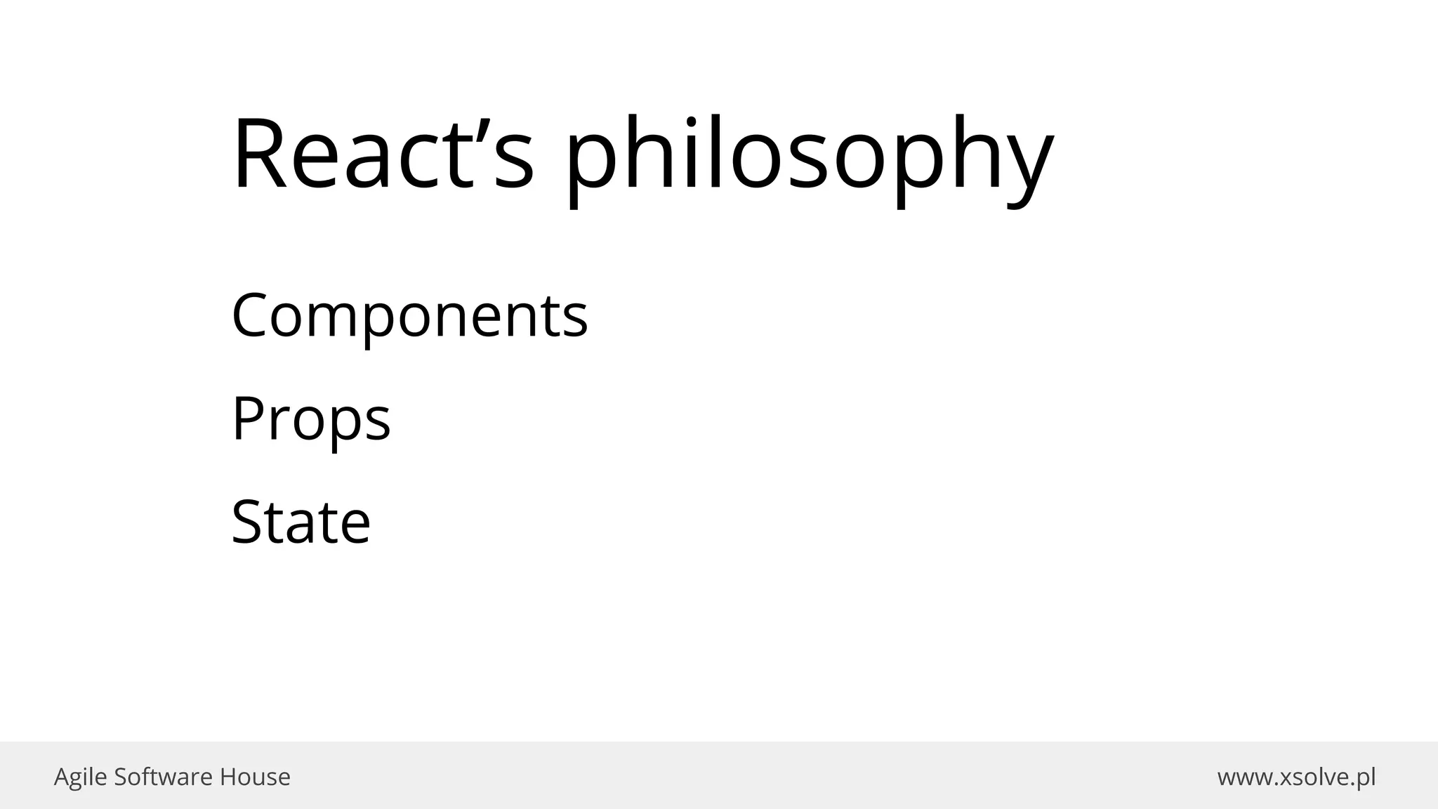 www.xsolve.plAgile Software House
React’s philosophy
Components
Props
State
 