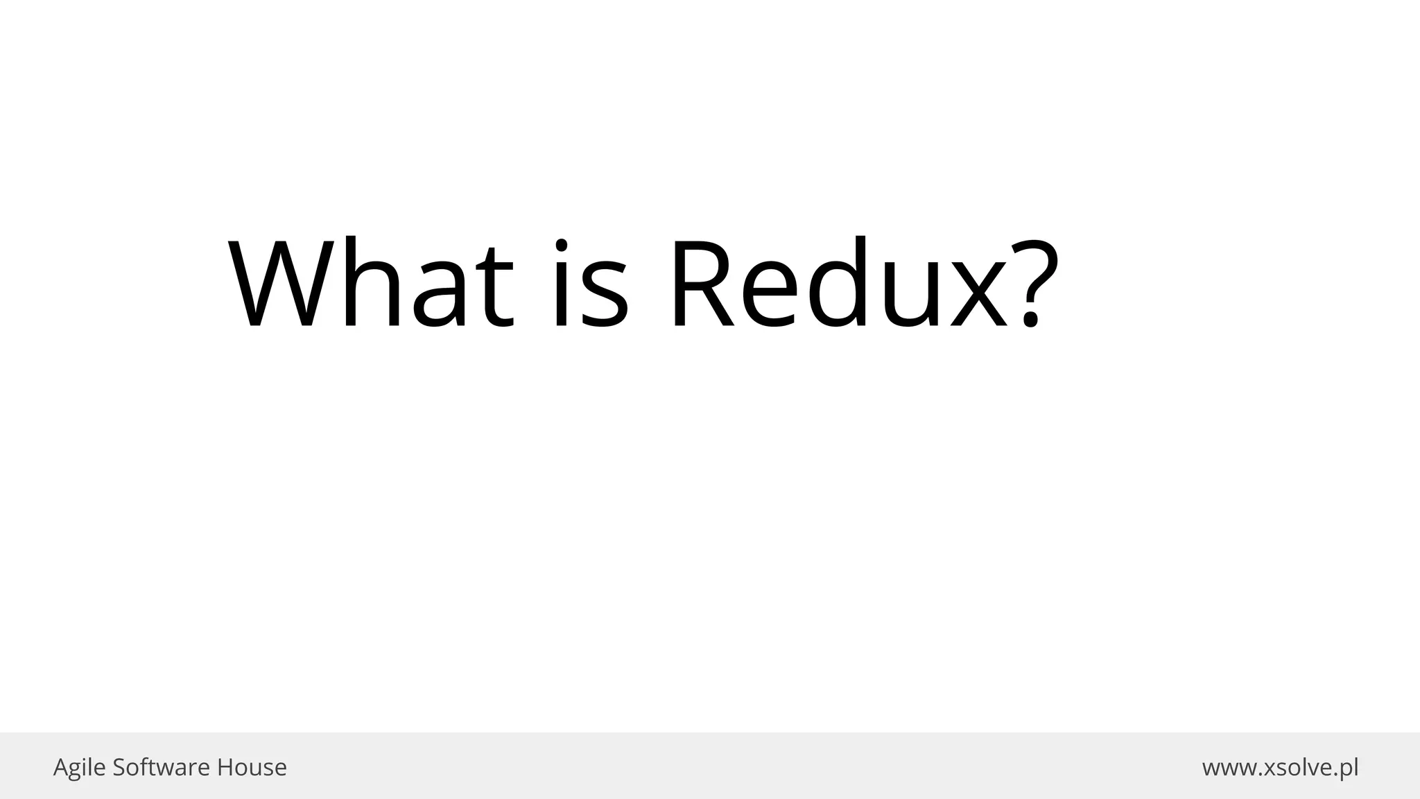 www.xsolve.plAgile Software House
What is Redux?
 