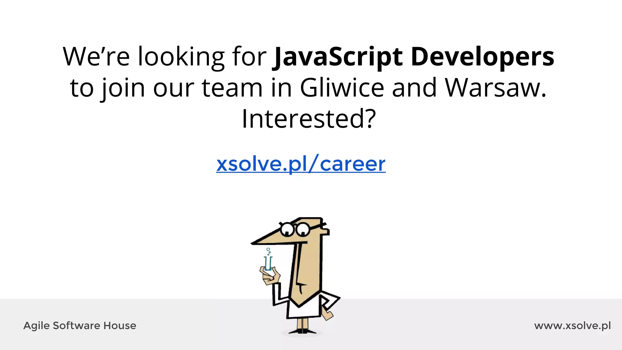 www.xsolve.plAgile Software House
xsolve.pl/career
We’re looking for JavaScript Developers
to join our team in Gliwice and Warsaw.
Interested?
 
