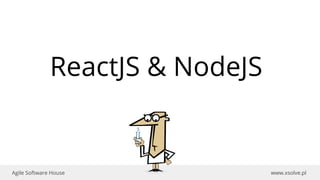 www.xsolve.plAgile Software House
ReactJS & NodeJS
 