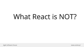 www.xsolve.plAgile Software House
What React is NOT?
 