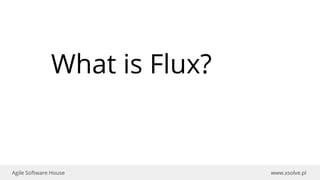 www.xsolve.plAgile Software House
What is Flux?
 