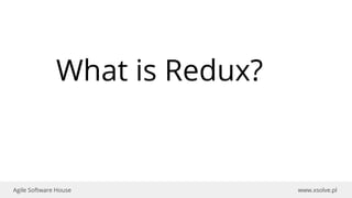 www.xsolve.plAgile Software House
What is Redux?
 