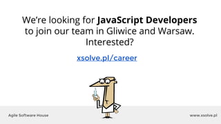 www.xsolve.plAgile Software House
xsolve.pl/career
We’re looking for JavaScript Developers
to join our team in Gliwice and Warsaw.
Interested?
 
