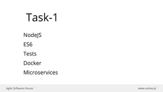 www.xsolve.plAgile Software House
Task-1
NodeJS
ES6
Tests
Docker
Microservices
 