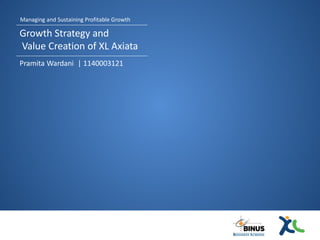 Managing and Sustaining Profitable Growth

Growth Strategy and
Value Creation of XL Axiata
Pramita Wardani | 1140003121




                                            1
 