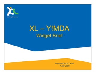 XL – Y!MDA
 Widget Brief




         Prepared by XL Team
              4 Apr 2009
 