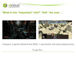 What is the “important” info? “Ask” the user … 
5 players, 2 games (Doom3 and 0AD), 1 eye-tracker and many playing hours 
To get this … 
 