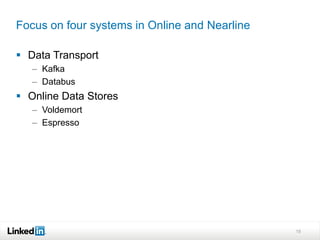 Focus on four systems in Online and Nearline

 Data Transport
   – Kafka
   – Databus
 Online Data Stores
   – Voldemort
   – Espresso




                                               15
 