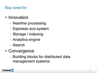 Stay tuned for

 Innovation
   – Nearline processing
   – Espresso eco-system
   – Storage / indexing
   – Analytics engine
   – Search
 Convergence
   – Building blocks for distributed data
     management systems

                                            35
 