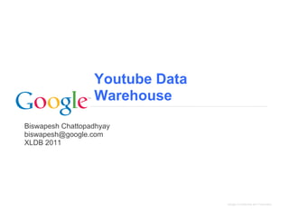 Youtube Data
                  Warehouse
Biswapesh Chattopadhyay
biswapesh@google.com
XLDB 2011




                                 Google Confidential and Proprietary
 