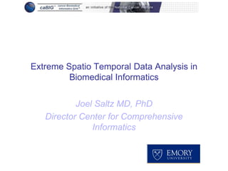 Extreme Spatio Temporal Data Analysis in
         Biomedical Informatics


           Joel Saltz MD, PhD
   Director Center for Comprehensive
               Informatics
 