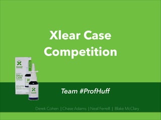 Xlear Case
Competition
Team #ProfHuff
Derek Cohen | Chase Adams | Neal Ferrell | Blake McClary

 