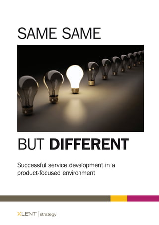 Same same
but different
Successful service development in a
product-focused environment
 