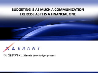 BudgetPak …  XLerate your budget process BUDGETING IS AS MUCH A COMMUNICATION EXERCISE AS IT IS A FINANCIAL ONE 