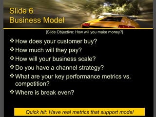 Slide 6
Business Model
How does your customer buy?
How much will they pay?
How will your business scale?
Do you have a...