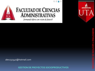 MARKETING Y GESTION DE NEGOCIOS
alex232340@hotmail.com


          GESTION DE PROYECTOS SOCIOPRODUCTIVOS
 