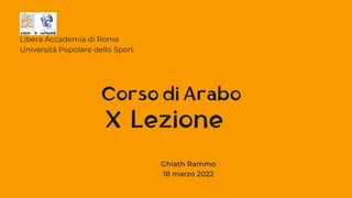 X Lezione
Libera Accademia di Roma
Università Popolare dello Sport
Corso di Arabo
Ghiath Rammo
18 marzo 2022
 