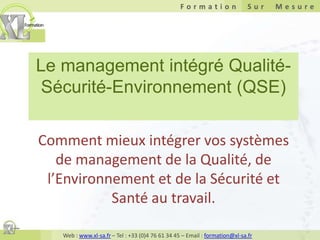 Le management intégré Qualité-Sécurité-Environnement (QSE) Comment mieux intégrer vos systèmes de management de la Qualité, de l’Environnement et de la Sécurité et Santé au travail. 