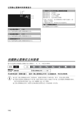 记录静止图像时的屏幕显示
                                          存储卡上可记录的静止图像剩余数量
                                          亮起绿光： 无存储卡
                                          亮起绿光： 6 个或以上图像
                                          亮起黄光： 1 至 5 个图像
                                          亮起红光： 无法存储更多图像
                                       • 完成一次记录后，显示的数量指示可能不会减少，或一
                                         次减少 2 个图像。
                                       • 当播放存储卡时，所有指示灯会亮起绿光。
                                      “   ”卡数据处理显示
                                       表示摄像机正在写入存储卡。

     测光模式图标 (     118)
    表示当前所选择记录静止图像的测光方式。

     驱动模式图标 (     117)
    表示当前所选择记录静止图像的驱动方式。

     图像质量和尺寸




                               Y
    表示当前所选择记录静止图像的质量及尺寸。




                            O P
                    C
拍摄静止图像后立刻查看
您可以选择在拍摄静止图像后显示图像２、４、６、８或 10 秒钟。



MENU       摄像设置            静止图像确认时间 •••••••2 秒
(    30)

开启菜单选择 [ 摄像设置 ]。 选择 [ 静止图像确认时间 ] 及设置选项，然后关闭菜单。

           无论 [ 静止图像确认时间 ] 设置如何，拍摄后持续按下 PHOTO 钮，即可一直显示静止图像。
           当您在查看静止图像时按下 SET 钮，   或者当您在记录后立刻按下 SET 钮，会出现静止图像操作菜单。
           您可以使用此菜单保护 (    122) 或删除 ( 121) 图像。
           [ 静止图像确认时间 ] 设置只在驱动模式设置为 （单张拍摄）时可用。




116
 