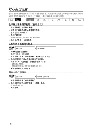 打印指定设置
您可以选择多张静止图像用于打印并设置打印的份数。 这些打印指定设置支持数码打印指定格式 (DPOF)
标准并能够在兼容 DPOF 的打印机上打印输出。 最多可以选择 998 张静止图像。




选择静止图像用于打印 （打印指定）
1. 选择您想要打印的静止图像。
2. 按下 SET 钮以开启静止图像操作菜单。
3. 选择 [ 打印指定 ]。
4. 选择打印份数。
    要取消打印指定，将打印份数设置为 0 即可。
5. 选择 [    停止 ]，关闭菜单。

从索引屏幕设置打印指定




                           Y
MENU      存储卡操作          打印指定
(   30)




                          P
1. 向 W 方向移动变焦杆。
    最多可以显示 6 张静止图像。
2. 开启菜单，选择 [ 存储卡操作 ] 和 [   打印指定 ]。




                        O
3. 选择所要打印的静止图像然后按下 SET 钮。
4. 利用 SELECT 转盘设置打印份数并按下 SET 钮。
    •  出现在图像上。




                  C
    • 要取消打印指定，将打印份数设置为 0 即可。
5. 关闭菜单并返回索引屏幕。

删除全部打印指定
MENU      存储卡操作         删除所有   打印指定
(   30)

1. 开启菜单并选择 [ 存储卡操作 ]。
2. 选择 [ 删除所有 打印制定 ]，选择 [ 是 ]。
    所有的    均消失。
3. 关闭菜单。




124
 