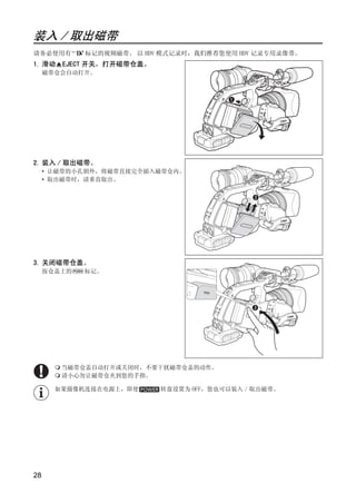 装入 / 取出磁带
请务必使用有       标记的视频磁带。 以 HDV 模式记录时，我们推荐您使用 HDV 记录专用录像带。
1. 滑动 EJECT 开关，打开磁带仓盖。
     磁带仓会自动打开。




2. 装入 / 取出磁带。
     • 让磁带的小孔朝外，将磁带直接完全插入磁带仓内。




                           Y
     • 取出磁带时，请垂直取出。




                        O P
                 C
3. 关闭磁带仓盖。
     按仓盖上的   标记。




        当磁带仓盖自动打开或关闭时，不要干扰磁带仓盖的动作。
        请小心勿让磁带仓夹到您的手指。

       如果摄像机连接在电源上，即使      转盘设置为 OFF，您也可以装入 / 取出磁带。




28
 