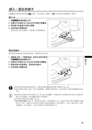 插入 / 取出存储卡
本摄像机可使用市面有售的        SDHC （SD 高容量）存储卡、    SD 存储卡或多媒体卡 (MMC)。

插入卡
1. 将   转盘设置为 OFF。
2. 沿箭头方向推动  开关以打开存储卡插槽盖。
3. 将存储卡径直插入存储卡插槽。
4. 关闭存储卡插槽仓盖。
 如果存储卡没有正确插入，请勿强行关闭插槽仓盖。




取出存储卡
如果没有先把存储卡推入进行释放，请勿强行把它拉出。

1. 请确保 CARD （卡数据处理）指示灯没有闪烁并




                           PY
                         O
   将     转盘设置到 OFF。




                                                                     准备工作
2. 沿箭头方向推动     开关以打开存储卡插槽盖。
3. 推按存储卡将其释放，然后取出存储卡。




               C
4. 关闭存储卡插槽仓盖。




      如果使用其他非附送的存储卡，请务必先使用摄像机把存储卡初始化 (   123)。
      插入或取出存储卡之前，请先关闭摄像机。 摄像机开机时插入 / 取出存储卡可能会造成数据永久性
      丢失。

      SDHC 和 SD 存储卡具有写保护开关，  用于防止意外删除。 如果将此开关设置到 LOCK 位置，    则不能在存
      储卡中记录图像，也不能删除存储卡中的图像。
      不能保证所有存储卡都能正常工作。
      关于 SDHC 存储卡 SDHC 是一种新型 SD 存储卡，
                   ：                其容量超过 2 GB。 请注意，SDHC 存储卡的规格与普通
      的 SD 卡不同，不能在不支持 SDHC 的设备上使用容量超过 2 GB 的存储卡。 但是，SDHC 设备 （包括
      本摄像机）可向后兼容，可以在此类设备上使用普通的 SD 卡。




                                                                29
 
