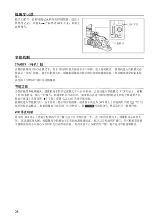 低角度记录
提手上配有一套相同的记录和变焦控制装置，适宜于
低角度记录。 沿箭头 方向滑动 LOCK 开关，以防止                            LOCK 开关
意外操作。




                                                 变焦杆




节能机制
STANDBY （待机）钮
在暂停摄像或 VCR 停止模式下，按下 STANDBY 钮并保持至少 1 秒钟，进入待机模式。 摄像机进入待机模式前
将显示“待机”   消息。 处于待机模式时，摄像机摄像部分将关闭但会保留摄像设置 （包括曝光锁定和彩条设
置）。




                           Y
再次按下 STANDBY 钮以开启摄像机。

节能功能




                          P
为保护磁带和视频磁头，摄像机处于暂停记录模式下 4 分 30 秒后，会自动进入节能模式 （VCR 停止） 在剩  。
下的 30 多秒内，如无任何操作，则摄像机会自动关闭。 如果担心在进行调节时因自动关闭而导致设置丢失，
您也可通过 [ 系统设置 ] [ 节能 ] 设置 ( 129) 关闭节能功能。




                        O
摄像机进入节能模式后，按下开始 / 停止钮开始摄像，或者按下设定为 [VCR 停止 ] 功能的用户键 (      73) 以
返回暂停记录模式。 如果摄像机自动关闭 （5 分钟后）       ，将    转动到 OFF，然后返回任一摄像程序。




                C
VCR 停止功能
您可将 [VCR 停止 ] 功能分配到两个用户键 ( 73) 中的任意一个。 在 VCR 停止模式下，摄像机只是部分关
闭： 其录制部分关闭，而摄像部分仍然处于正常的电源接通状态。 按下已分配的用户键后，即可根据需要调
节摄像部分而不用担心 5 分钟后会启动节能功能。 若再次按下已分配的用户键，则会返回暂停摄像模式。




34
 