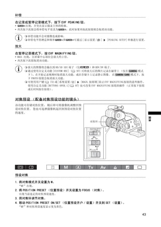 补偿

在记录或暂停记录模式下，按下 EVF PEAKING 钮。
•    出现，并突出显示摄录主体的轮廓。
• 再次按下此钮会将补偿电平更改为   ；此时如果再按此按钮则会取消该功能。

      补偿功能不会对摄像造成影响。
      补偿电平的增益和频率   和           可通过 [ 显示设置 /   ]   [PEAKING SETUP] 单独进行设置。

放大

在暂停记录模式下，按 EVF MAGNIFYING 钮。
• MAGN. 出现，且屏幕中心部位会放大约 2 倍。
• 再次按下此钮取消该功能。

      放大的图像将会输出到 HD/SD SDI 端子 （仅          ）和 HDV/DV 端子。
      通过使用自定义功能 [CUSTOM REC] (   97) 可将放大后的图片记录在磁带上 （仅在             模式
      下 )，在开始记录视频时取消放大功能，或在存储卡上记录静止图像。 在                         模式下，按




                             Y
      下 PHOTO 钮便会取消放大功能。
      可使用用户键(     73)或[系统设置/ ]      [MAGN.按钮锁]防止EVF MAGNIFYING按钮的意外操作。
      使用自定义功能 [BUTTONS OPER.1]( 97) 也可改变 EVF MAGNIFYING 按钮的操作 （正常按下按钮




                            P
      或长时间按住按钮）    。


对焦预设 （配备对焦预设功能的镜头）




                          O
该功能可存储对焦位置。 随后即可将摄像机调整回预
设对焦位置。 您也可选择摄像机返回到预设对焦位置
的速度。




               C                                                            摄像
                                       对焦环




预设对焦

1. 将对焦模式开关设置为 M。
 “MF”出现。
2. 将 POSITION PRESET （位置预设）开关设置为 FOCUS （对焦）。
 出现当前选定的对焦预设速度。
3. 用对焦环调节对焦。
4. 移动 POSITION PRESET ON/SET （位置预设开户 / 设置）开关到 SET （设置）。
 “MF”和对焦预设速度显示变为黄色。

                                                                      43
 