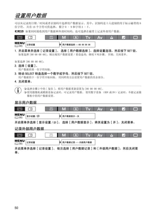 设置用户数据
可以从记录的日期 / 时间或者识别码中选择用户数据显示。其中，识别码是十六进制的用于标示磁带的 8
位字符。 共有 16 个字符可供选择： 数字 0 - 9 和字母 A - F。
           如果同时接收到用户数据和外部时间码，也可选择在磁带上记录外部用户数据。



MENU       记录设置           用户数据选择 •••00 00 00 00
(    30)

1. 开启菜单并选择 [ 记录设置 ]。 选择 [ 用户数据选择 ]，选择设置选项，然后按下 SET 钮。
     如果选择 [00 00 00 00]，则出现用户数据设置 / 重设选项；继续下列步骤。 否则，关闭菜单。

如果选择 [00 00 00 00]：
2. 选择 [ 设置 ]。
     用户数据的第一位字符闪烁。
3. 转动 SELECT 转盘选择一个数字或字母，然后按下 SET 钮。




                              Y
     用户数据的下一位字符开始闪烁。 用同样的方法设置用户数据的其余部分。
4. 关闭菜单。




                             P
           选择步骤 2 中的 [ 复位 ]，将用户数据重新设置为 [00 00 00 00]。
           使用摄像机或模拟设备记录时，可记录用户数据。 使用数字设备 （HDV 或 DV）记录时，不能记录摄
           像机中的用户数据设置。




                           O
显示用户数据




                    C
MENU       显示设置 /         用户数据显示 • 关
(    30)

开启菜单并选择 [ 显示设置 /       ]。 选择 [ 用户数据显示 ]，将其设置为 [ 开 ]，关闭菜单。

记录外部用户数据


MENU       记录设置           用户数据记录 ••• 内部用户数据
(    30)

开启菜单并选择 [ 记录设置 ]。 依次选择 [ 用户数据记录 ] 和 [ 外部用户数据 ]，然后关闭菜
单。




50
 