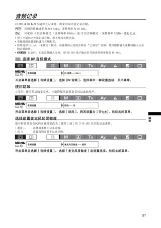 音频记录
以 HDV 或 DV 标准在磁带上记录时，将采用双声道记录音频。
HDV        音频的传输速率为 384 kbps，采样频率为 48 kHz。
DV         可采用 16 位音频模式 （采样频率 48kHz）或 12 位音频模式 （采样频率 32kHz）进行记录。
• 用 1 声道和 2 声道记录音频，而不使用其他声道。
• 不能使用该摄像机进行音频配音。
• 如果选择 Unlock （未锁定）模式，该摄像机记录的音频为 “已锁定”音频，使用模拟输入或数码输入记录
  的音频除外。
•       记录时，无论音频输入为何，HD/SD SDI 端子输出信号的采样频率都是 48 kHz。

SD     选择 DV 音频模式


MENU        音频设置              DV 音频 •••16bit
(    30)




                                  Y
开启菜单并选择 [ 音频设置 ]。 选择 [DV 音频 ]，选择其中一种设置选项，关闭菜单。

使用防风




                                 P
（只有）使用附送的麦克风，才能降低从前置麦克风记录的风声。




                               O
MENU        音频设置              防风 ••• 关
(    30)

开启菜单并选择 [ 音频设置 ]。 选择 [ 防风 ]，将其设置为 [ 开            ]，然后关闭菜单。




                     C
选择前置麦克风的灵敏度




                                                                        摄像
您可将前置麦克风的灵敏度更改为 [ 通常 ] 或 [ 高 ](+6 dB) 以匹配记录条件。
[ 通常 ]：        在普通条件下记录音频。
[ 高 ]：         在较高的音量下记录音频。



MENU        音频设置              麦克风灵敏度 ••• 通常
(    30)

开启菜单并选择 [ 音频设置 ]。 选择 [ 麦克风灵敏度 ] 及设置选项，然后关闭菜单。




                                                                   51
 