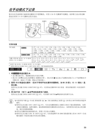 在手动模式下记录
您可以在任意的快门速度和光圈组合中设置曝光。可用 1/16 EV 光圈调节光圈值；而屏幕上显示的光圈
值仅在采用 1/4 EV 光圈时会发生更改。

                                            光圈环




可用的设置




                                          Y
快门速度                           1/3*、1/6、1/12、1/25、1/50、1/60、1/75、1/90、1/100、1/120、1/150、
                               1/180、1/210、1/250、1/300、1/350、1/400、1/500、1/600、1/700、1/800、
                               1/1000、1/1200、1/1400、1/1600、1/2000、1/2400、1/2800、1/3200、1/4000、




                                         P
                               1/8000、1/16000、CS （清晰扫描）
                               1/3*, 1/6, 1/12, 1/25, 1/50, 1/60, 1/75, 1/90, 1/100, 1/120, 1/150, 1/180,
                               1/210, 1/250, 1/300, 1/350, 1/400, 1/500
光圈  （采用 HD 20 倍 L IS II 或 HD   F1.6、F1.8、F2.0、F2.2、F2.4、F2.6、F2.8、F3.2、F3.4、F3.7、F4.0、F4.4、




                                       O
20 倍 L IS III 镜头）              F4.8、F5.2、F5.6、F6.2、F6.7、F7.3、F8.0、8.7、F9.5、F10**、F11**、F12**、
                               F14**、F15**、F16**、F17**、F19**、F21**、F22**、CLOSE**
*  仅用于 HD 20 倍 L IS 或 HD 20 倍 L IS III 镜头。
**
   如果已将自定义功能 [IRIS LIMIT] 设为 [OFF]，则只能选择此类值。




1. 将         转盘设置为 M。




                      C
    • 显示曝光指示灯。 根据曝光指示灯进行判断。
    • 指示灯上的 标记表示标准曝光  （摄像机计算） 指示灯的
      光圈之间 （超过 2 个光圈，则标记开始闪烁）。
                              。

2. 使用 IRIS 转盘或光圈环 （仅对于带有手动光圈环的摄像机，如 HD 20 倍 L IS III 镜头）选
   择光圈。
    使用自定义功能 [RINGS DIRECTION](
    方向。
3. 用 SHUTTER （快门） 或            按钮选择快门速度。
                                                               标记表示当前曝光量处于± 2 个标准曝光 EV




                                         97)，可在转动光圈环和 IRIS 转盘 （都为普通设置）时改变调节                                 摄像



    使用自定义功能 [OPER.DIRECTION](           97)，可在操作 SHUTTER           按钮时改变调节方向。


         可使用用户键(   73)或[系统设置/ ]          [快门按钮锁定]设置(      129)防止SHUTTER钮出现意外
         操作。
         使用自定义功能 [IRIS LIMIT](    97)，可启动光圈限制防止光圈关小到小于镜头散射限制。 如果
         未激活光圈限制，选择光圈时，超过散射限制的光圈值将以灰色显示。 如果使用以灰色显示的光圈
         值，则会导致散射模糊。
         采用无光圈控制功能的镜头时，屏幕上不会显示光圈值。
         使用自定义功能 [LANC AE SHIFT](    97)，可改变选购件 ZR-2000 变焦遥控器上的 AE SHIFT（自动
         曝光偏移）转盘的功能并用其改变光圈值。




                                                                                                       59
 