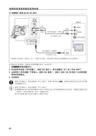 连接到高清监视器或高清电视
1             使用 HD/SD SDI 端子



                                                               INPUT

                                 白色
                                                               VIDEO
                                                       白色      L

                                 红色    立体声连接线 * （附件）   红色          AUDIO
                                                               R
                                              信号流向
                                                               S (S1)-VIDEO




                     打开端子盖




                                   Y
                                   BNC 连接线 （选购件）




                                  P
                                      信号流向

    *
        如果将 [SDI 输出 ] 设置为 [ 关 ] （无嵌入式音频），则音频信号将从 SDI 视频输出信号中分离出来




                                O
启动 HD/SD SDI 输出，选择适当的视频输出选项 （HD 或 SD）。
1. 将    转盘设置到 。




                     C
2. 开启菜单并选择 [ 信号设置 ]。 选择 [SDI 输出 ]，将它设置成 [ 开 ] 或 [ 开启 (OSD)]。
3. 从相同的 [ 信号设置 ] 子菜单上，选择 [SDI 规格 ]。 选择 [ 自动 ] 或 [SD 固定 ] 以匹配想要
   使用的视频输出。
4. 关闭菜单。

          选择 [SDI 输出 ]，将它设置成 [ 开启 (OSD)]，屏幕上将会显示     ，屏幕显示将会包含在 SDI 端子输
          出的视频信号中。

          选择 [SDI 输出 ]，将它设置成 [ 开启 (OSD)]：
           视频输出信号中包含的屏幕显示由EVF DISPLAY(         36)钮选择的显示水平决定。 视频信号输出不包
           含标记 （安全区域栏线，水平 / 方格标记等）        。
           [ 信号设置 ] [ 色差信号输出 ] 设置不可用。




80
 