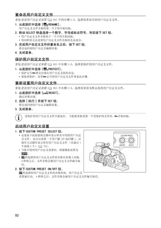 重命名用户自定义文件
重复更改用户自定义设置 (         91) 中的步骤 1-3，选择需重命名的用户自定义文件。
1. 从底部栏中选择 [       RENAME]。
     用户自定义文件名称的第一个字母开始闪烁。
2. 转动 SELECT 转盘选择一个数字、字母或标点符号，然后按下 SET 钮。
     • 用户自定义文件名称的下一个字母开始闪烁。
     • 用同样的方法设置用户自定义文件名称的其余部分。
3. 完成用户自定义文件的重命名之后，按下 SET 钮。
     将会返回到用户自定义编辑屏幕。
4. 关闭菜单。

保护用户自定义文件
重复更改用户自定义参数 (         91) 中步骤 1-3，选择需保护的用户自定义文件。
1. 从底部栏中选择 [       PROTECT]。
     • 保护记号 将会出现在用户自定义值的旁边。
     • 要取消保护，对带 记号的用户自定义文件重复此步骤。




                                   Y
重新设置用户自定义文件
重复更改用户自定义参数 (         91) 中步骤 1-3，选择需重设为默认值的用户自定义文件。




                                  P
1. 从底部栏中选择 [       RESET]。
     确认屏幕出现。
2. 选择 [ 执行 ] 并按下 SET 钮。




                                O
     将会返回到用户自定义编辑屏幕。
3. 关闭菜单。




                  C
       受保护的用户自定义文件不能复位。 当您想重新设置一个受保护的文件时，          开始闪烁。


启动用户自定义设置
1. 按下 CUSTOM PRESET SELECT 钮。
     • 反复按下此按钮将会循环显示所有可用的用户自定
       义文件。 也可以设置一个用户键 [CP 返回键 ]，以
       倒序方式循环显示所有用户自定义文件 （从最后 1
       个到第 1 个）( 73)。
     • 当您不使用用户自定义设置时，将摄像机设置为
           。
     •    所选择的用户自定义文件的名称在屏幕上闪烁。
       4 秒钟之后，文件名称会被用户自定义文件编号取
       代。
2. 按下 CUSTOM PRESET ON/OFF 钮。
      所选择的用户自定义文件的名称持续，用户自定义
     设置被启动。 4 秒钟之后，文件名称会被用户自定义文件编号取代。




92
 