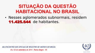 SITUAÇÃO DA QUESTÃO 
HABITACIONAL NO BRASIL 
• Nesses aglomerados subnormais, residem 
1111..442255..664444 de habitantes. 
 