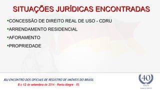 SSIITTUUAAÇÇÕÕEESS JJUURRÍÍDDIICCAASS EENNCCOONNTTRRAADDAASS 
CONCESSÃO DE DIREITO REAL DE USO - CDRU 
ARRENDAMENTO RESIDENCIAL 
AFORAMENTO 
PROPRIEDADE 
 