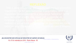 REFLEXÃO 
- Vale a pena regularizar por regularizar? Porque queremos 
regularizar? Se for para aumentar a segurança, será que 
regularizar sempre aumenta a segurança fundiária? Se for 
para aumentar o valor das casas com a intenção de 
fortalecer a justiça social, será que a regularização irá 
realmente aumentar a justiça social, se levarmos em conta 
todos os seus impactos? A resposta nem sempre é simples. 
por Theresa Williamson, e publicado em 19/09/2013. Regularização Fundiária e Planejamento Urbano nas 
Favelas Cariocas 
No dia 07 de agosto de 2013, a urbanista e Diretora Executiva da Comunidades Catalisadoras, Theresa Williamson, 
fez uma apresentação sobre a regulamentação fundiária e o planejamento urbano nas favelas do Rio de Janeiro 
como parte de um evento da Casa Fluminense 
 