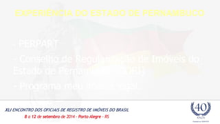 EXPERIÊNCIA DO ESTADO DE PERNAMBUCO 
- PERPART 
- Conselho de Regularização de Imóveis do 
Estado de Pernambuco (CORI) 
- Programa meu imóvel legal. 
 