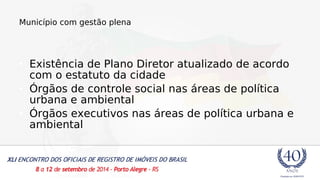 Município com gestão plena 
• Existência de Plano Diretor atualizado de acordo 
com o estatuto da cidade 
• Órgãos de controle social nas áreas de política 
urbana e ambiental 
• Órgãos executivos nas áreas de política urbana e 
ambiental 
 