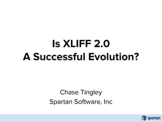 Chase Tingley
Spartan Software, Inc
Is XLIFF 2.0
A Successful Evolution?
 