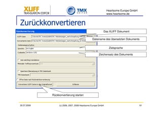Heartsome Europe GmbH
                                                               www.heartsome.de


Zurückkonvertieren
                                                           Das XLIFF Dokument

                                                 Dateiname des übersetzten Dokuments


                                                                Zielsprache

                                                       Zeichensatz des Dokuments




             Rückkonvertierung starten


30.07.2009        (c) 2006, 2007, 2008 Heartsome Europe GmbH                           61
 